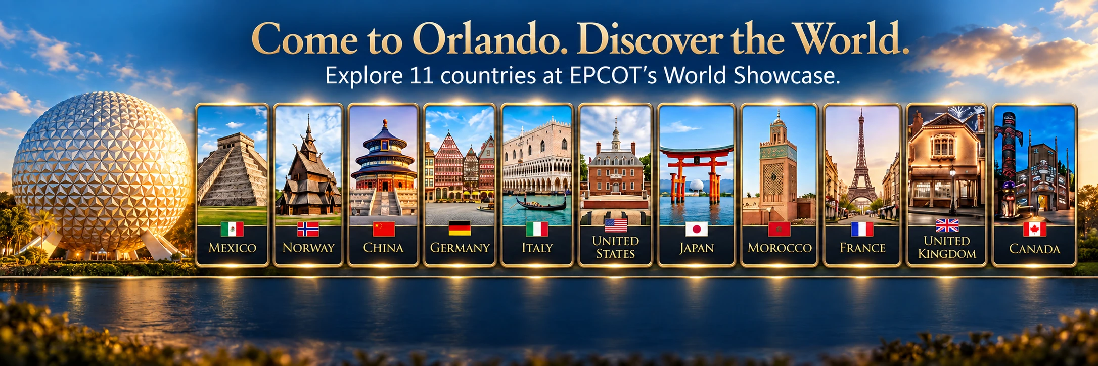 Come to Orlando. Discover the World. Explore 11 countries at EPCOT’s World Showcase: Mexico, Norway, China, Germany, Italy, the United States, Japan, Morocco, France, the United Kingdom and Canada, with Spaceship Earth beside them.